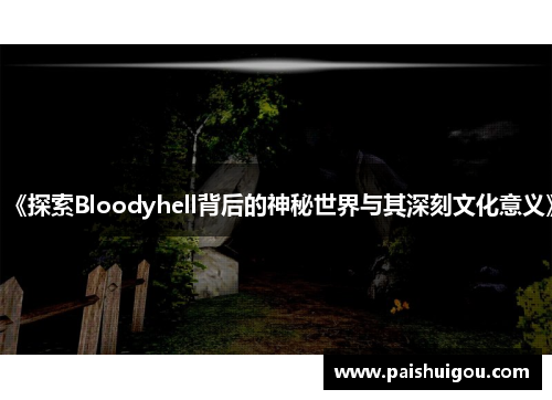 《探索Bloodyhell背后的神秘世界与其深刻文化意义》