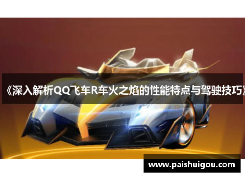 《深入解析QQ飞车R车火之焰的性能特点与驾驶技巧》