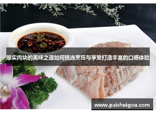 厚实肉块的美味之道如何挑选烹饪与享受打造丰富的口感体验