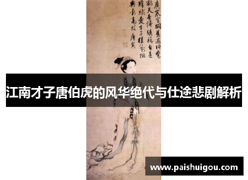 江南才子唐伯虎的风华绝代与仕途悲剧解析